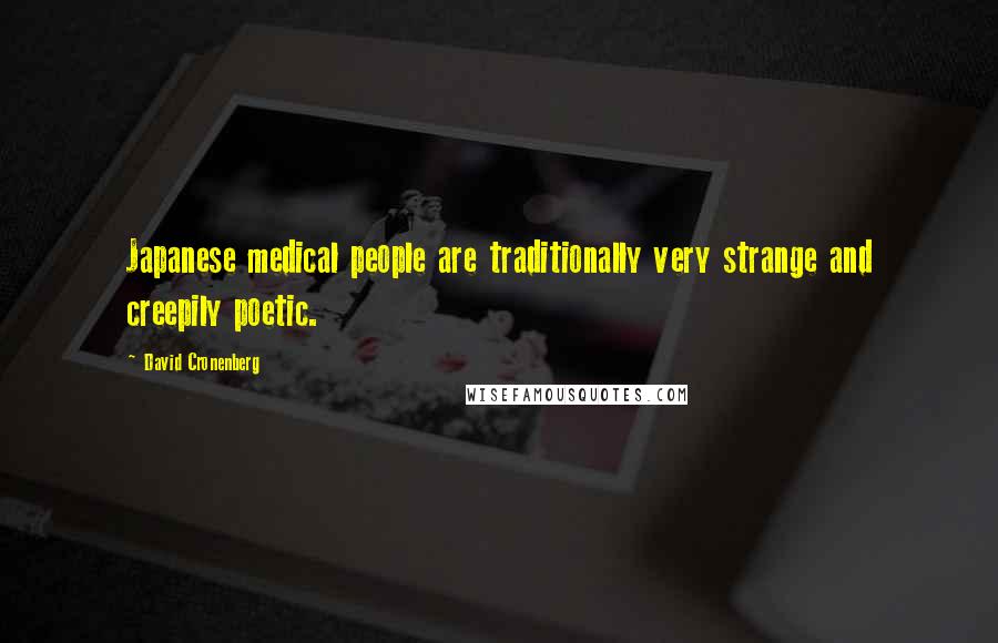 David Cronenberg Quotes: Japanese medical people are traditionally very strange and creepily poetic.