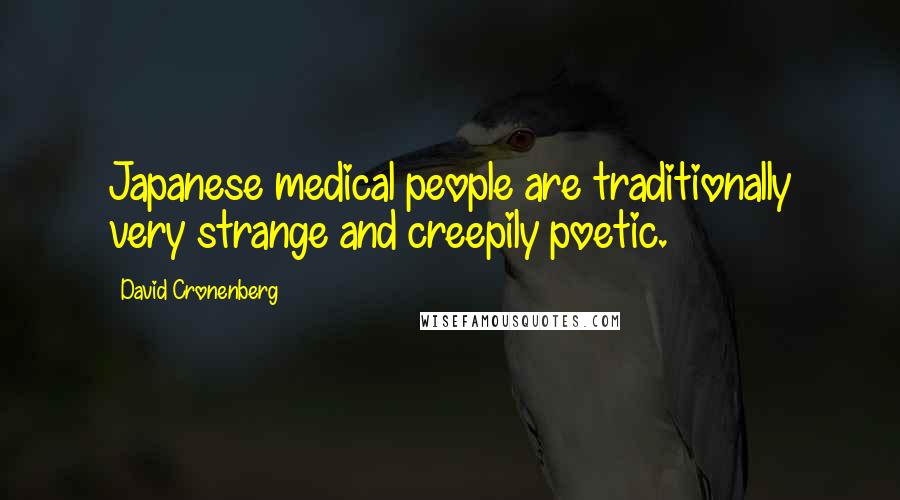 David Cronenberg Quotes: Japanese medical people are traditionally very strange and creepily poetic.
