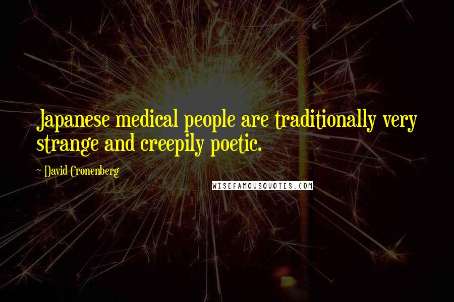 David Cronenberg Quotes: Japanese medical people are traditionally very strange and creepily poetic.