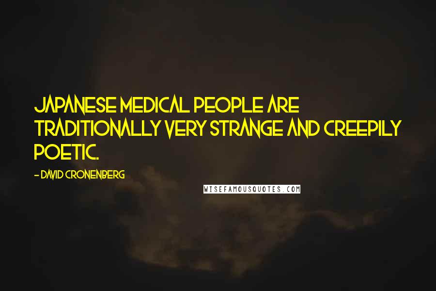 David Cronenberg Quotes: Japanese medical people are traditionally very strange and creepily poetic.