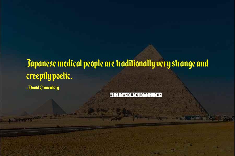 David Cronenberg Quotes: Japanese medical people are traditionally very strange and creepily poetic.