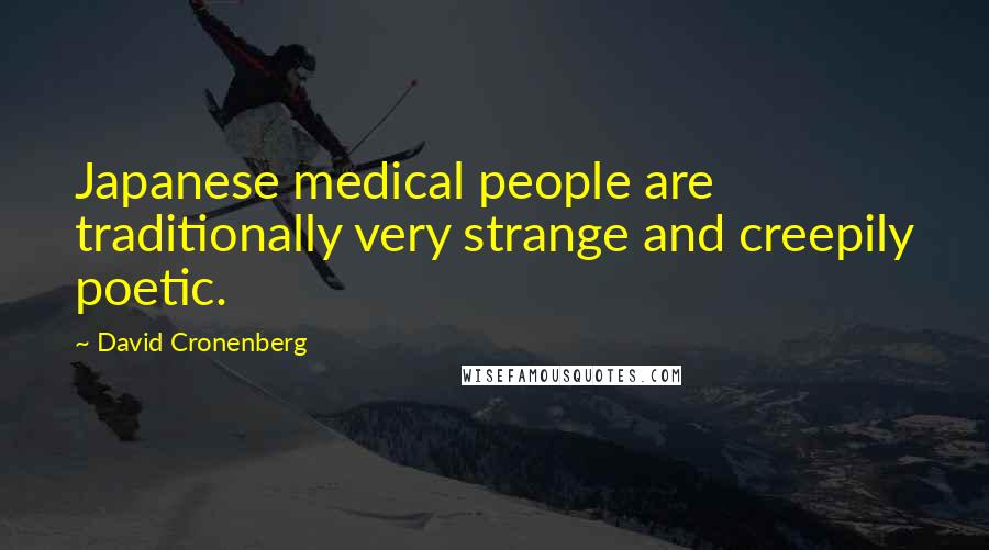 David Cronenberg Quotes: Japanese medical people are traditionally very strange and creepily poetic.