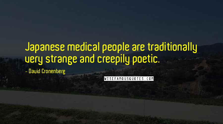 David Cronenberg Quotes: Japanese medical people are traditionally very strange and creepily poetic.