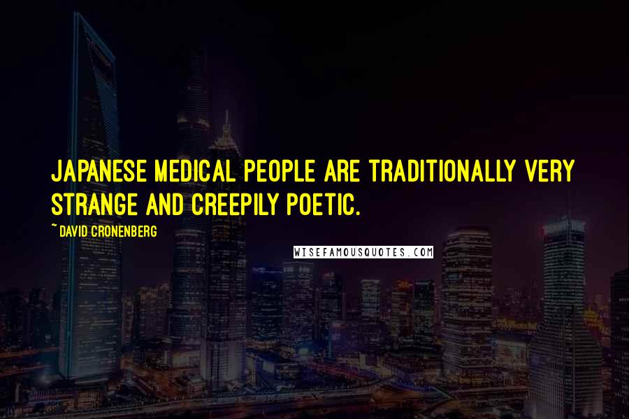 David Cronenberg Quotes: Japanese medical people are traditionally very strange and creepily poetic.