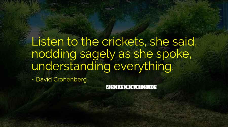 David Cronenberg Quotes: Listen to the crickets, she said, nodding sagely as she spoke, understanding everything.