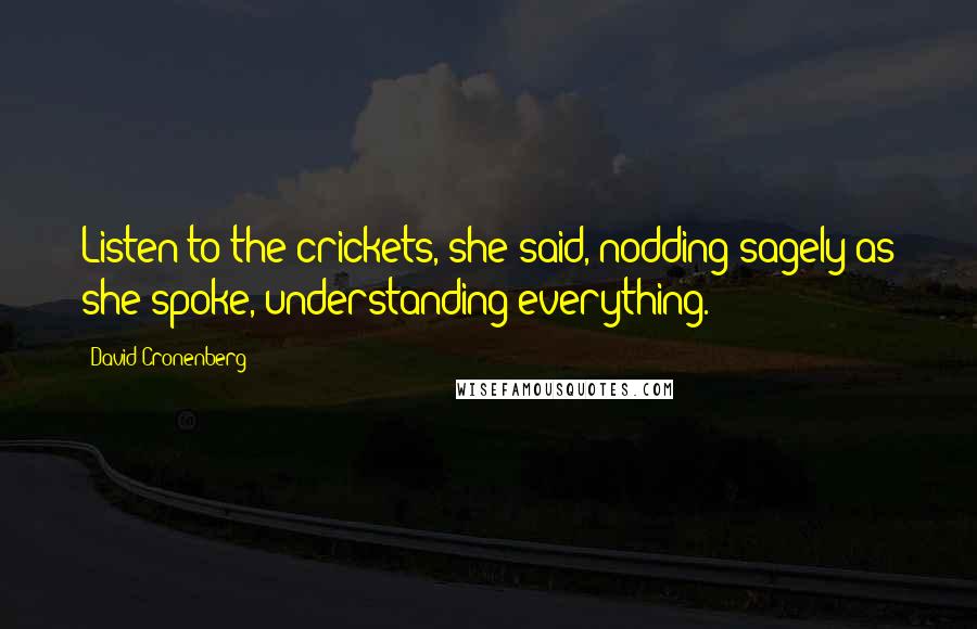 David Cronenberg Quotes: Listen to the crickets, she said, nodding sagely as she spoke, understanding everything.