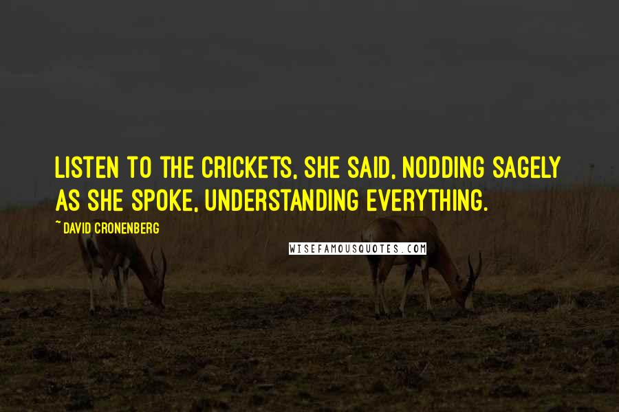 David Cronenberg Quotes: Listen to the crickets, she said, nodding sagely as she spoke, understanding everything.