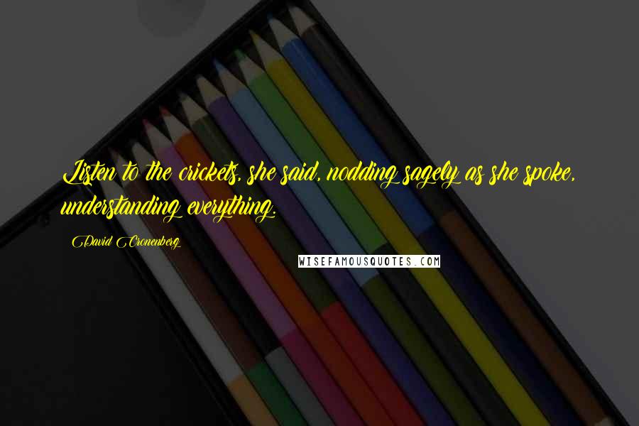 David Cronenberg Quotes: Listen to the crickets, she said, nodding sagely as she spoke, understanding everything.