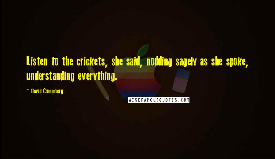 David Cronenberg Quotes: Listen to the crickets, she said, nodding sagely as she spoke, understanding everything.
