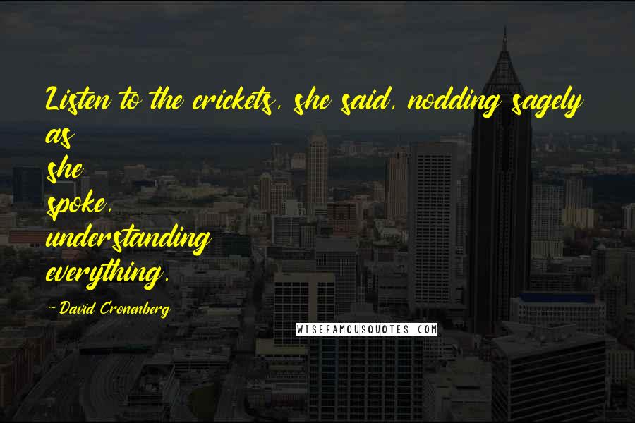 David Cronenberg Quotes: Listen to the crickets, she said, nodding sagely as she spoke, understanding everything.