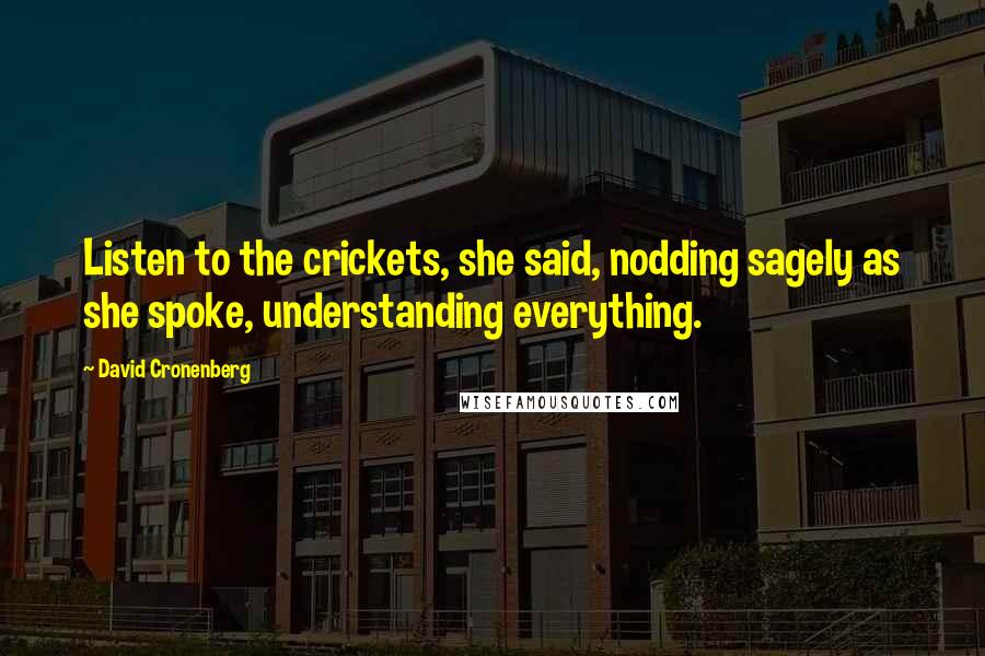 David Cronenberg Quotes: Listen to the crickets, she said, nodding sagely as she spoke, understanding everything.