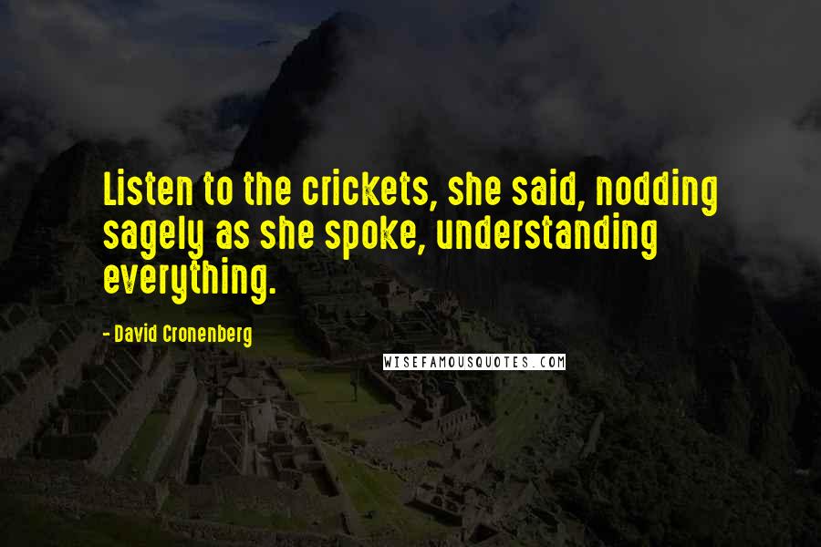 David Cronenberg Quotes: Listen to the crickets, she said, nodding sagely as she spoke, understanding everything.