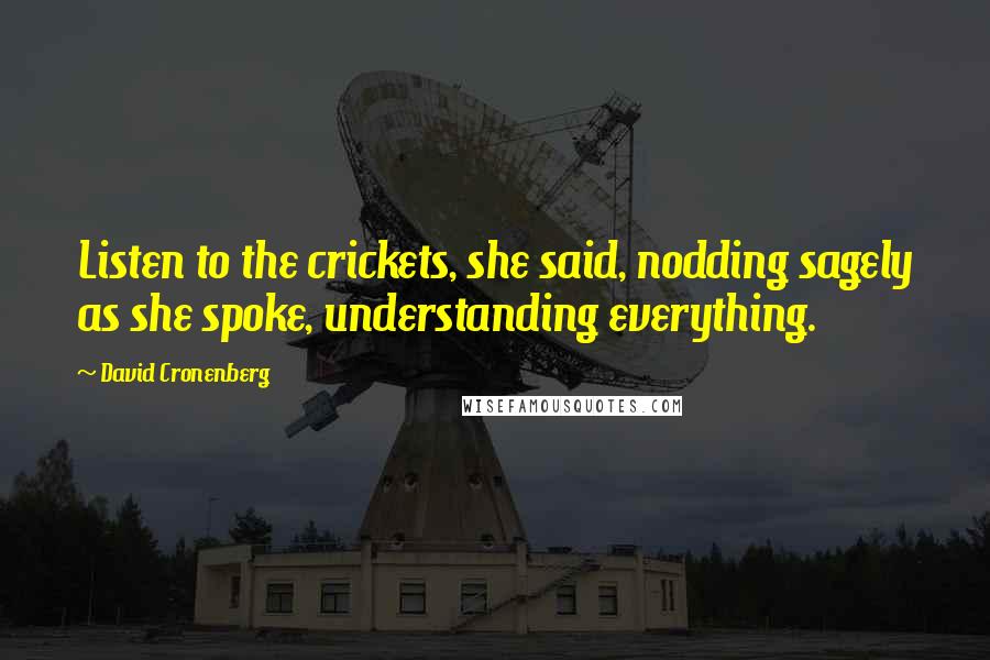 David Cronenberg Quotes: Listen to the crickets, she said, nodding sagely as she spoke, understanding everything.