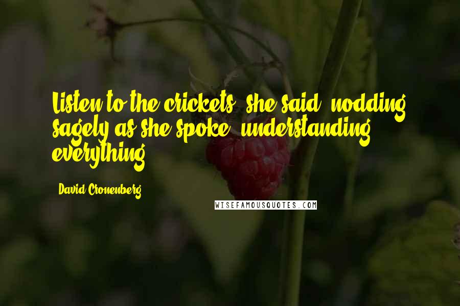 David Cronenberg Quotes: Listen to the crickets, she said, nodding sagely as she spoke, understanding everything.