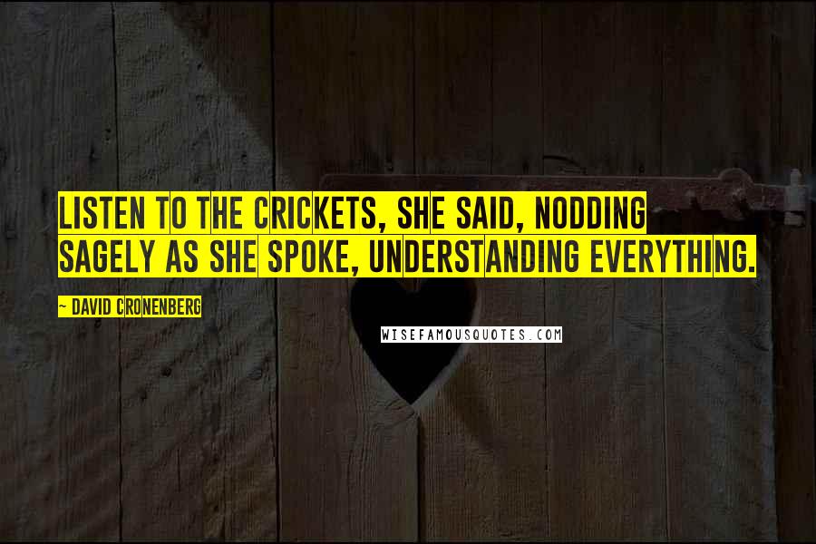 David Cronenberg Quotes: Listen to the crickets, she said, nodding sagely as she spoke, understanding everything.