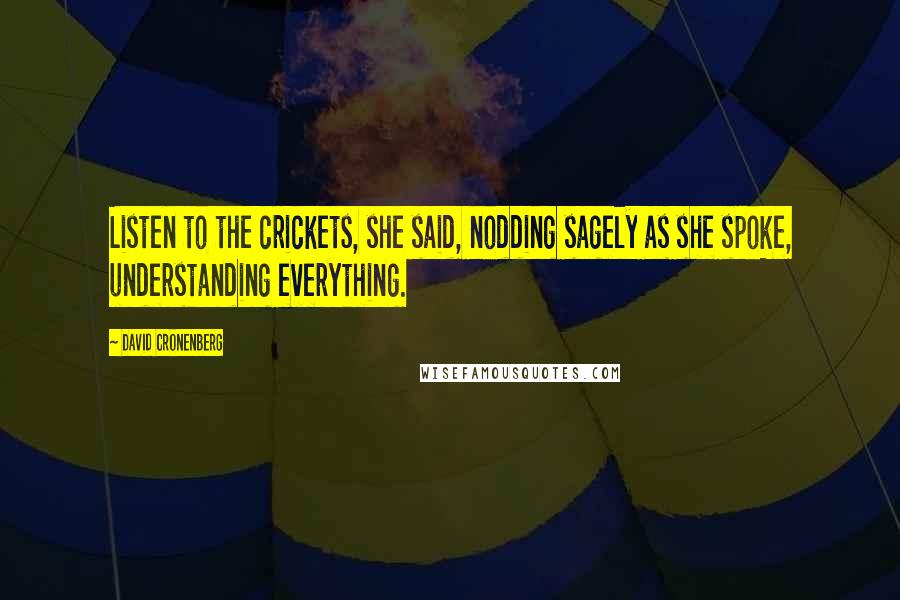 David Cronenberg Quotes: Listen to the crickets, she said, nodding sagely as she spoke, understanding everything.