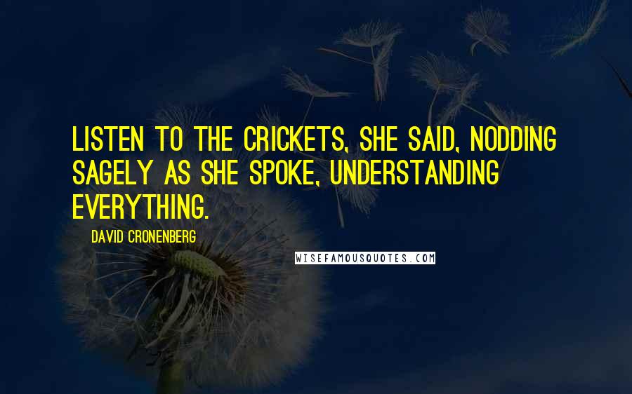 David Cronenberg Quotes: Listen to the crickets, she said, nodding sagely as she spoke, understanding everything.