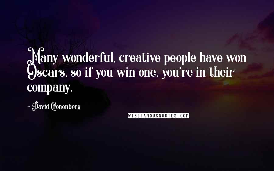 David Cronenberg Quotes: Many wonderful, creative people have won Oscars, so if you win one, you're in their company.