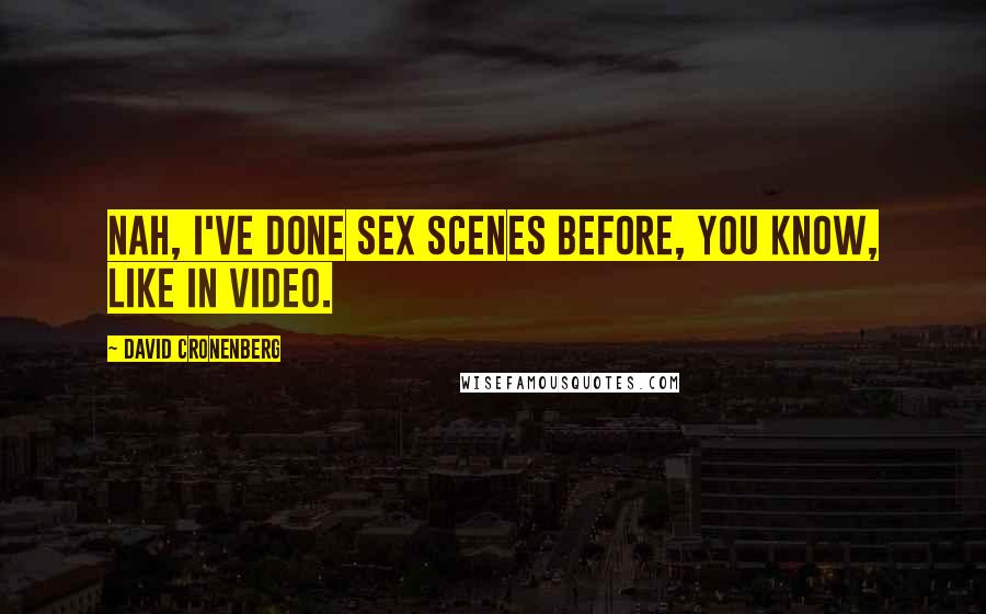 David Cronenberg Quotes: Nah, I've done sex scenes before, you know, like in video.