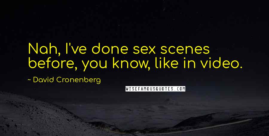 David Cronenberg Quotes: Nah, I've done sex scenes before, you know, like in video.