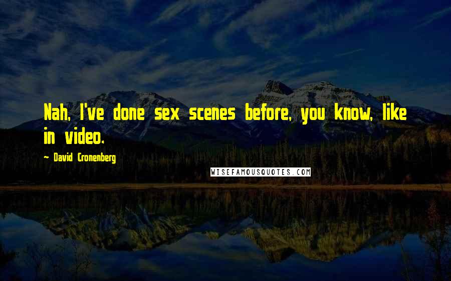 David Cronenberg Quotes: Nah, I've done sex scenes before, you know, like in video.