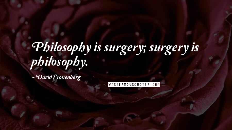 David Cronenberg Quotes: Philosophy is surgery; surgery is philosophy.