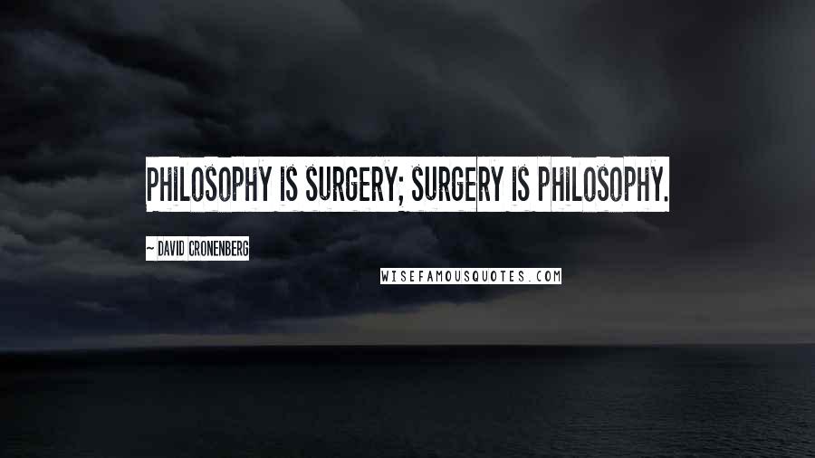 David Cronenberg Quotes: Philosophy is surgery; surgery is philosophy.