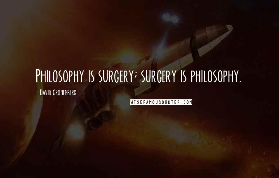 David Cronenberg Quotes: Philosophy is surgery; surgery is philosophy.