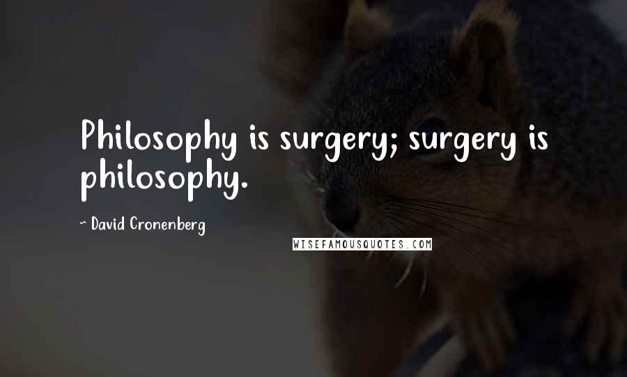 David Cronenberg Quotes: Philosophy is surgery; surgery is philosophy.