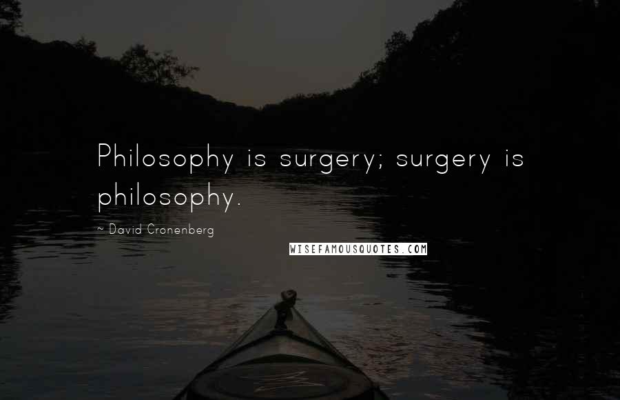 David Cronenberg Quotes: Philosophy is surgery; surgery is philosophy.