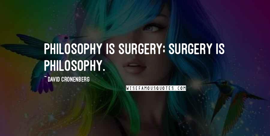 David Cronenberg Quotes: Philosophy is surgery; surgery is philosophy.