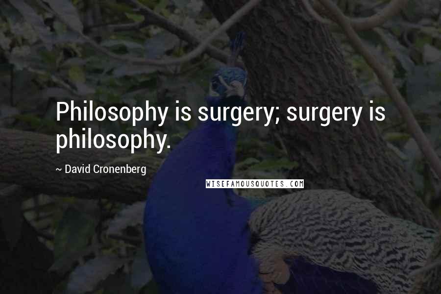 David Cronenberg Quotes: Philosophy is surgery; surgery is philosophy.