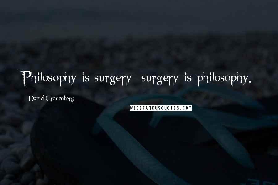 David Cronenberg Quotes: Philosophy is surgery; surgery is philosophy.