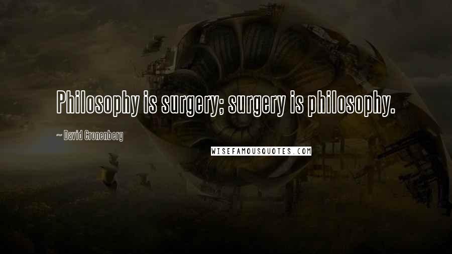 David Cronenberg Quotes: Philosophy is surgery; surgery is philosophy.