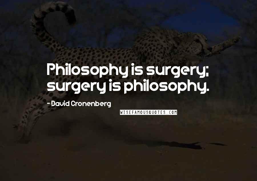 David Cronenberg Quotes: Philosophy is surgery; surgery is philosophy.