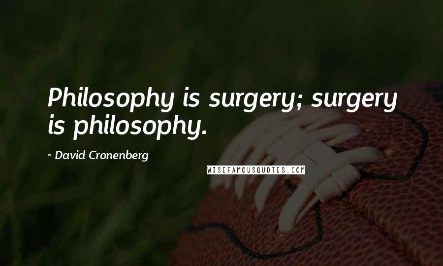 David Cronenberg Quotes: Philosophy is surgery; surgery is philosophy.