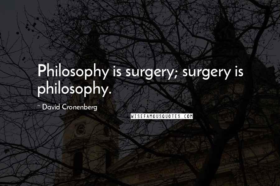 David Cronenberg Quotes: Philosophy is surgery; surgery is philosophy.