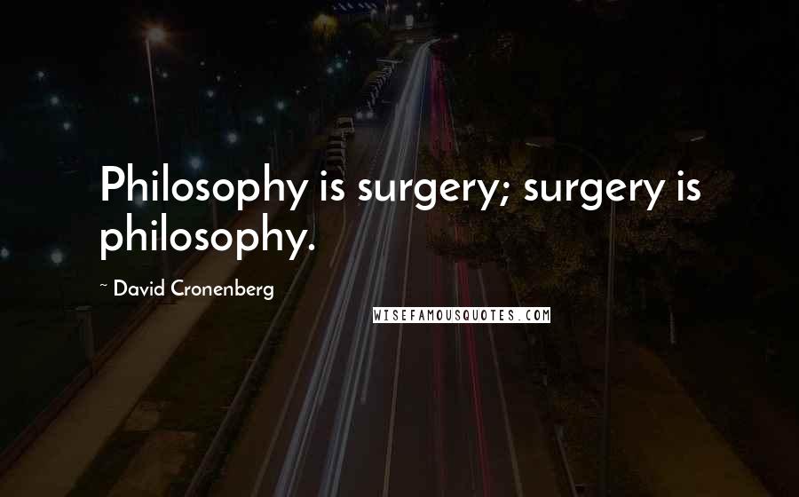 David Cronenberg Quotes: Philosophy is surgery; surgery is philosophy.