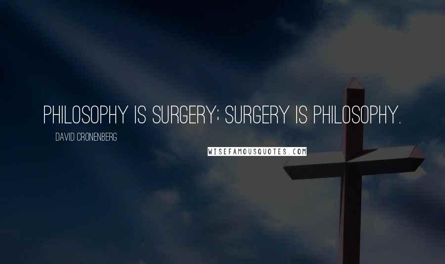 David Cronenberg Quotes: Philosophy is surgery; surgery is philosophy.