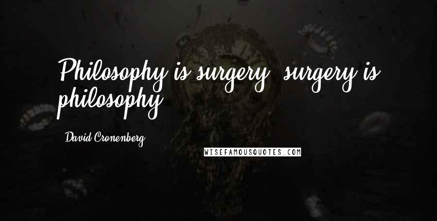 David Cronenberg Quotes: Philosophy is surgery; surgery is philosophy.