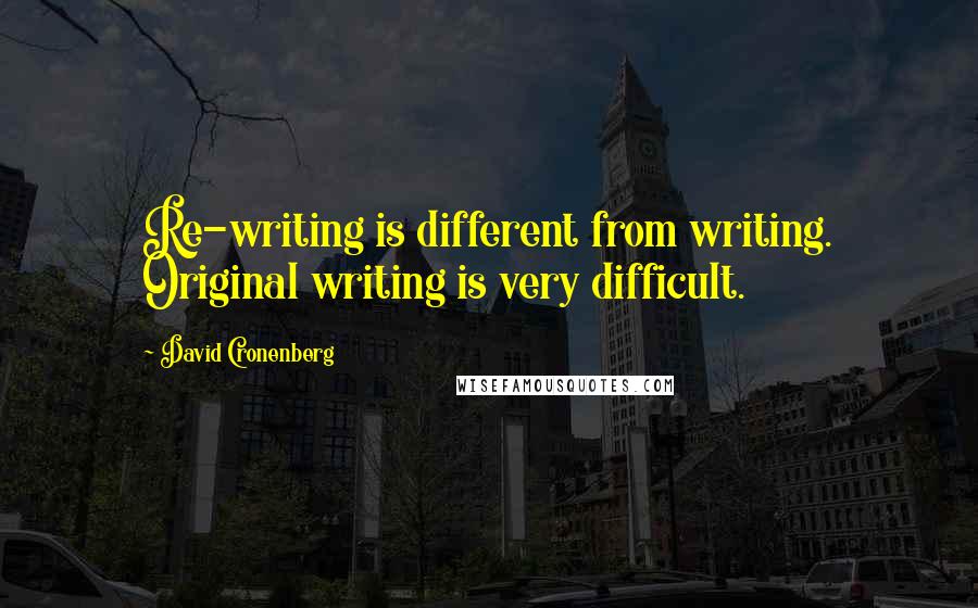 David Cronenberg Quotes: Re-writing is different from writing. Original writing is very difficult.