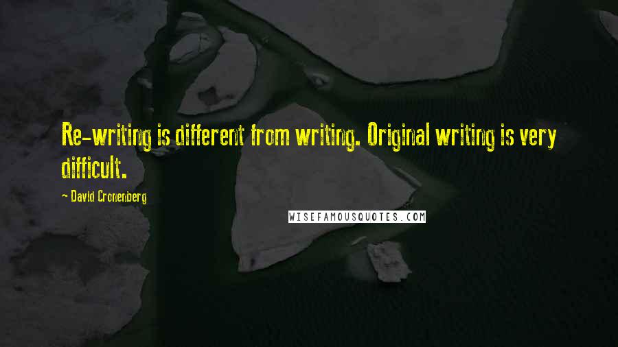 David Cronenberg Quotes: Re-writing is different from writing. Original writing is very difficult.