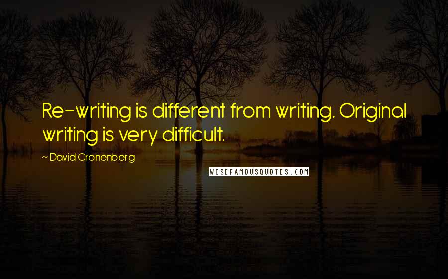 David Cronenberg Quotes: Re-writing is different from writing. Original writing is very difficult.