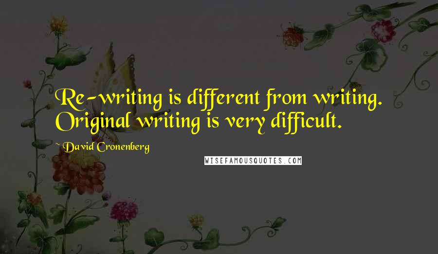 David Cronenberg Quotes: Re-writing is different from writing. Original writing is very difficult.