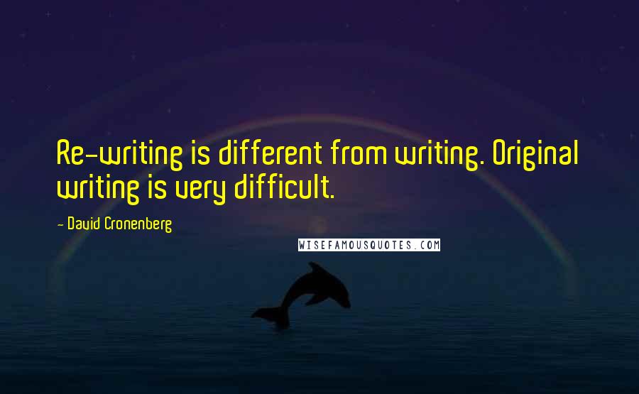 David Cronenberg Quotes: Re-writing is different from writing. Original writing is very difficult.