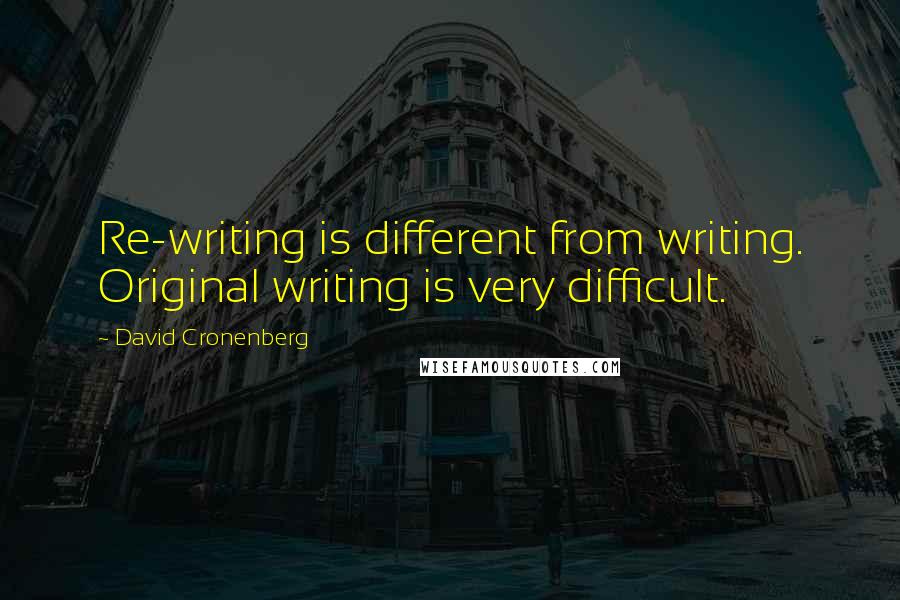 David Cronenberg Quotes: Re-writing is different from writing. Original writing is very difficult.