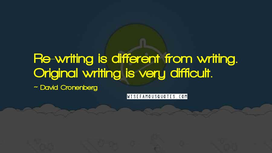 David Cronenberg Quotes: Re-writing is different from writing. Original writing is very difficult.