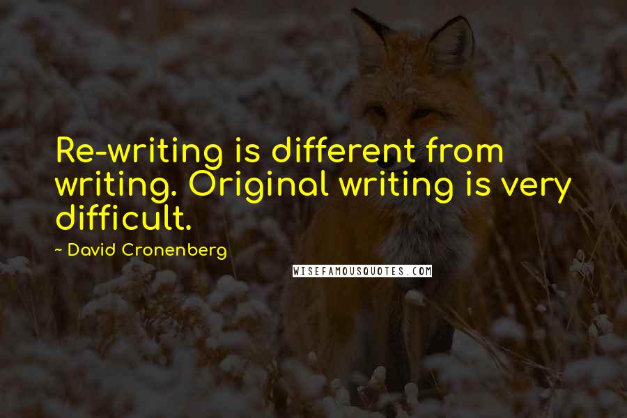 David Cronenberg Quotes: Re-writing is different from writing. Original writing is very difficult.