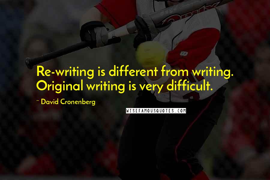 David Cronenberg Quotes: Re-writing is different from writing. Original writing is very difficult.