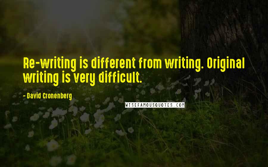 David Cronenberg Quotes: Re-writing is different from writing. Original writing is very difficult.